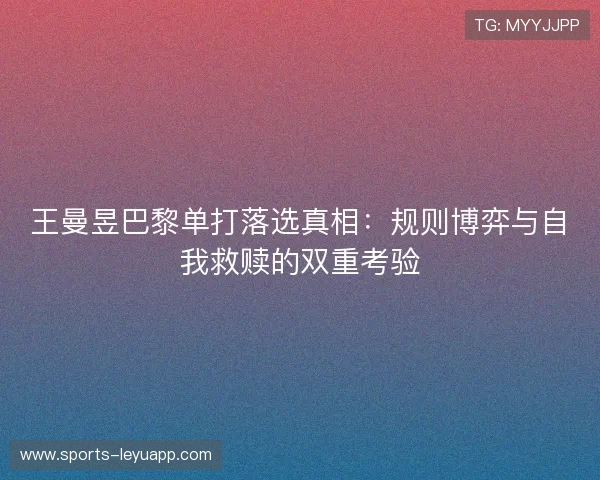 王曼昱巴黎单打落选真相：规则博弈与自我救赎的双重考验